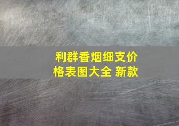 利群香烟细支价格表图大全 新款